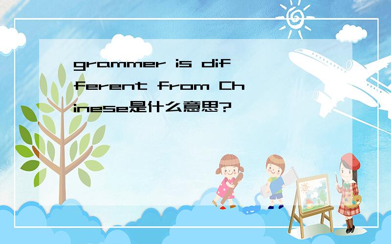 grammer is different from Chinese是什么意思?