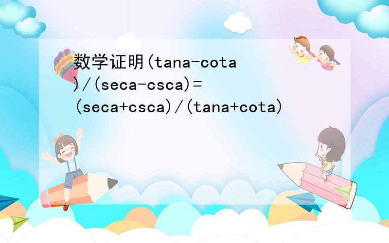 数学证明(tana-cota)/(seca-csca)=(seca+csca)/(tana+cota)