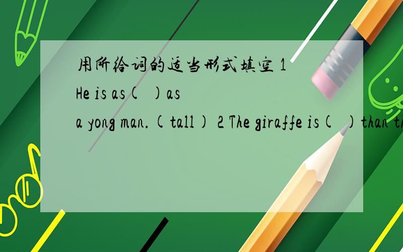 用所给词的适当形式填空 1 He is as( )as a yong man.(tall) 2 The giraffe is( )than the tiger.(tall)