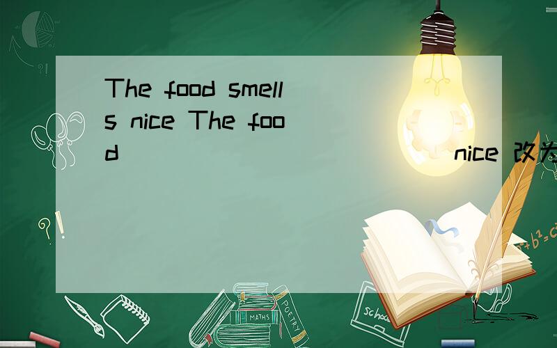 The food smells nice The food ______ ______nice 改为否定句