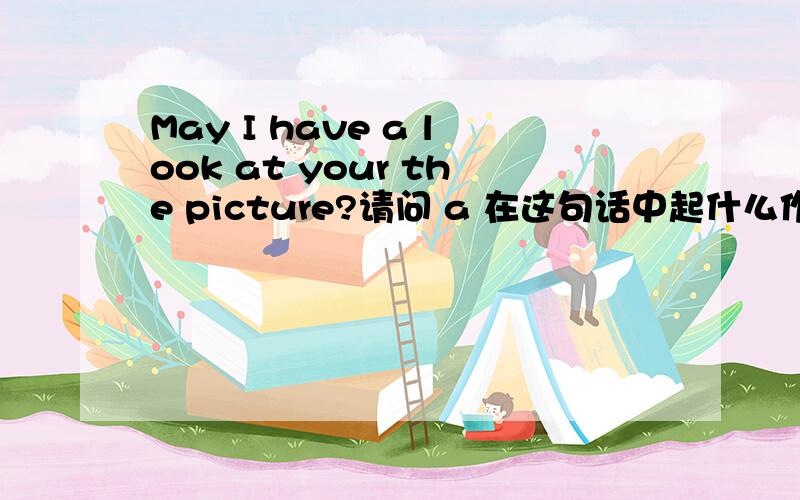 May I have a look at your the picture?请问 a 在这句话中起什么作用