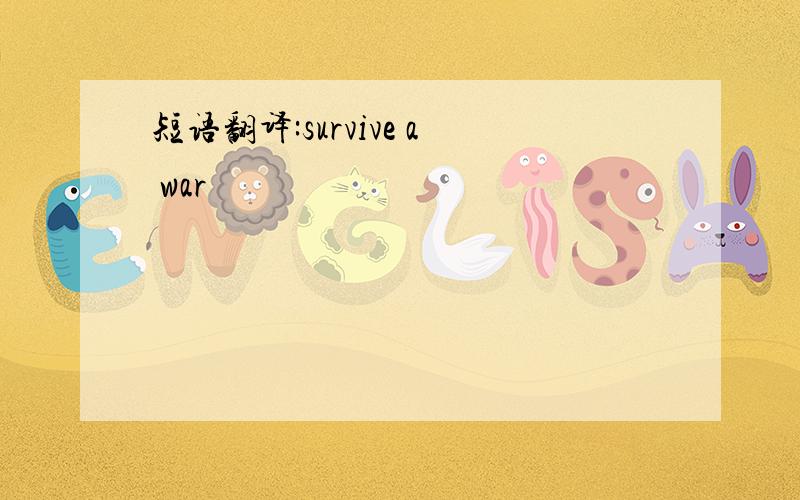 短语翻译:survive a war