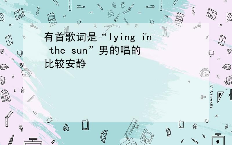 有首歌词是“lying in the sun”男的唱的 比较安静