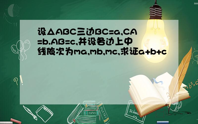 设△ABC三边BC=a,CA=b.AB=c,并设各边上中线依次为ma,mb,mc,求证a+b+c