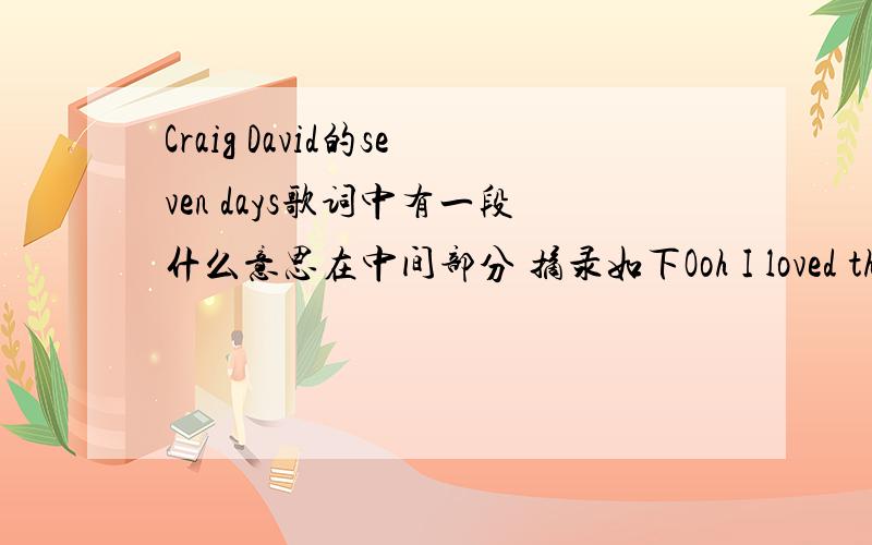 Craig David的seven days歌词中有一段什么意思在中间部分 摘录如下Ooh I loved the way she kicked it 我喜欢她推它 from the front to back she flipped (back she flipped it,ooh the way she kicked it)她前后弹它,向后弹它,喜