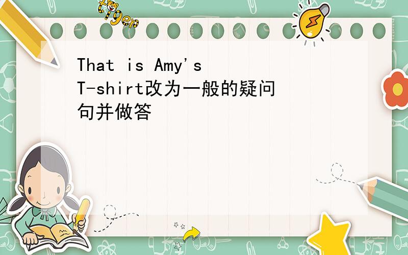 That is Amy's T-shirt改为一般的疑问句并做答