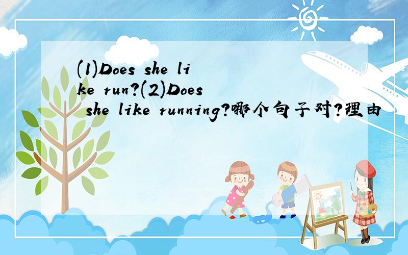 (1)Does she like run?(2)Does she like running?哪个句子对?理由