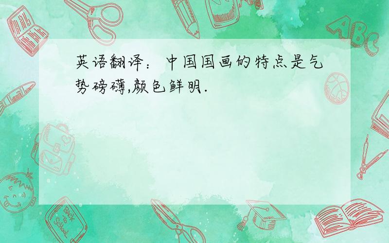 英语翻译：中国国画的特点是气势磅礴,颜色鲜明.