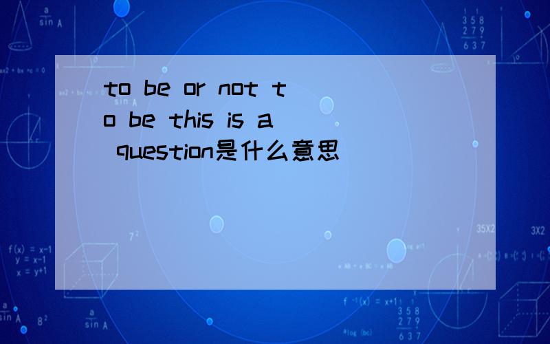 to be or not to be this is a question是什么意思