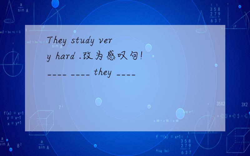 They study very hard .改为感叹句!____ ____ they ____