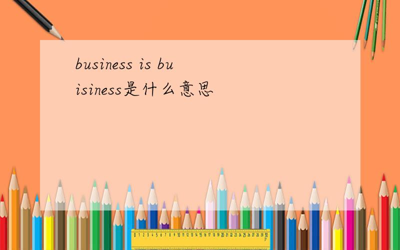 business is buisiness是什么意思