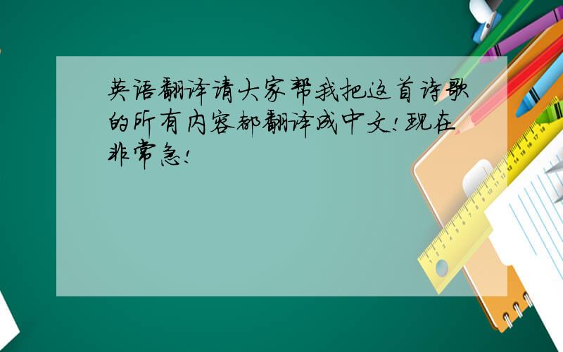 英语翻译请大家帮我把这首诗歌的所有内容都翻译成中文!现在非常急!