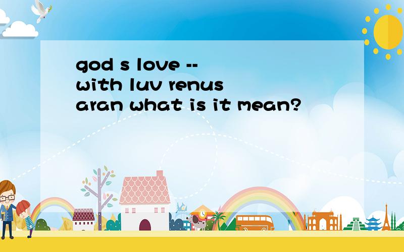 god s love -- with luv renusaran what is it mean?