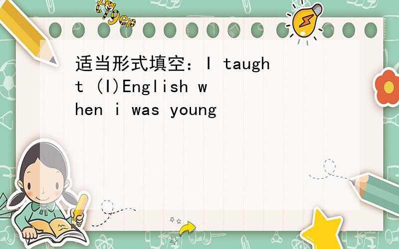 适当形式填空：I taught (I)English when i was young