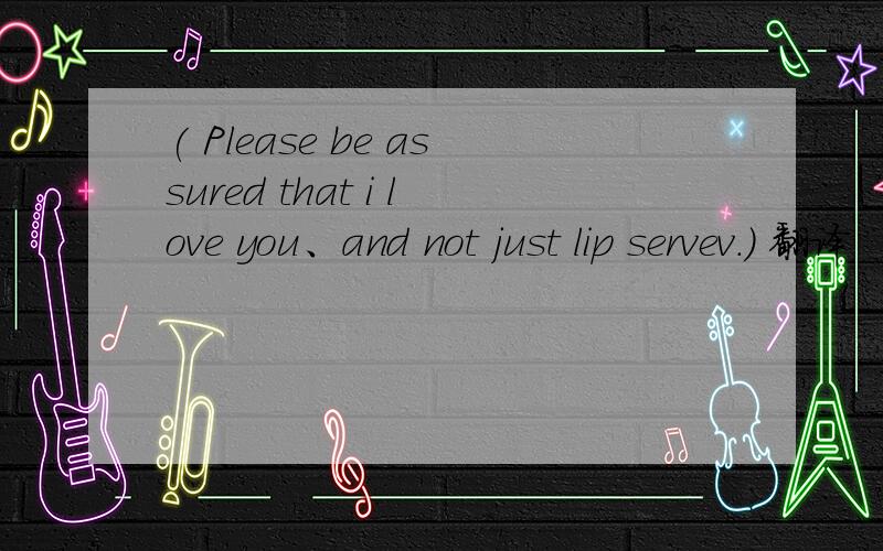 ( Please be assured that i love you、and not just lip servev.) 翻译