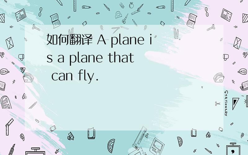 如何翻译 A plane is a plane that can fly.