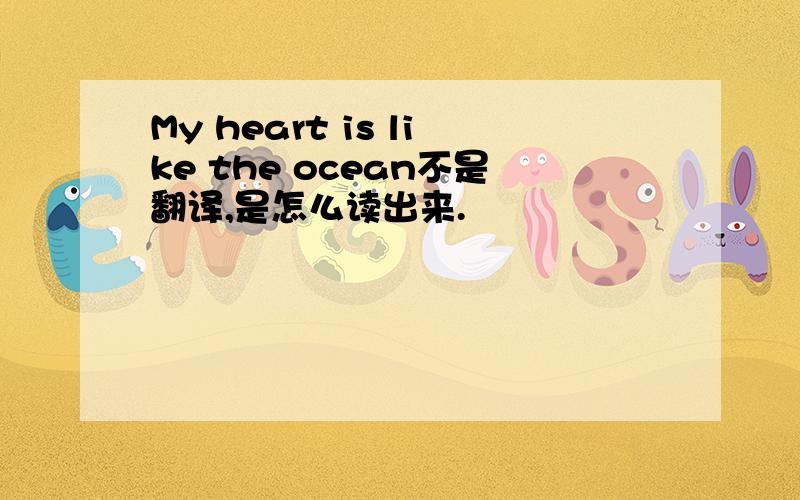 My heart is like the ocean不是翻译,是怎么读出来.