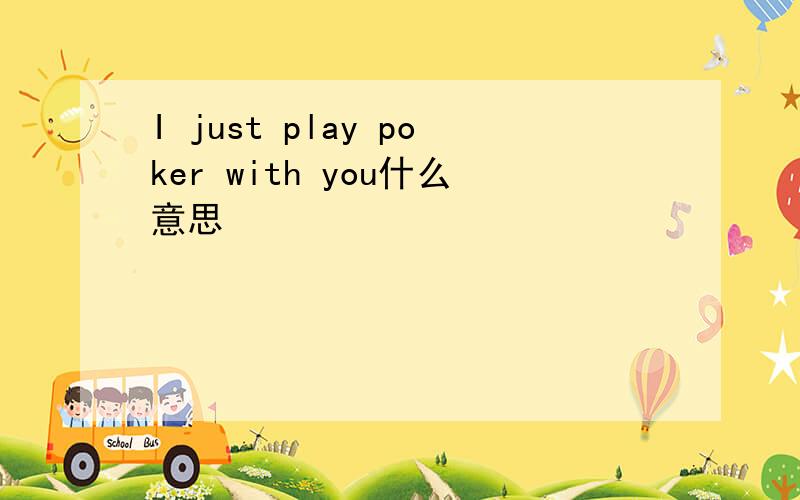 I just play poker with you什么意思