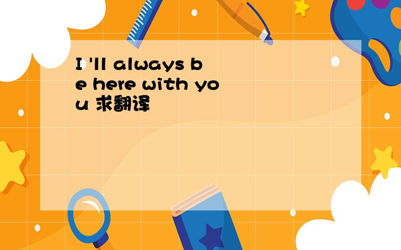 I 'll always be here with you 求翻译
