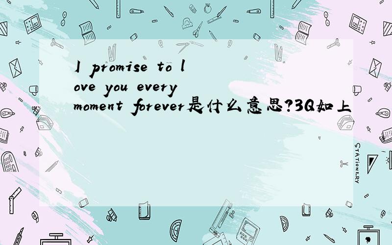 I promise to love you every moment forever是什么意思?3Q如上