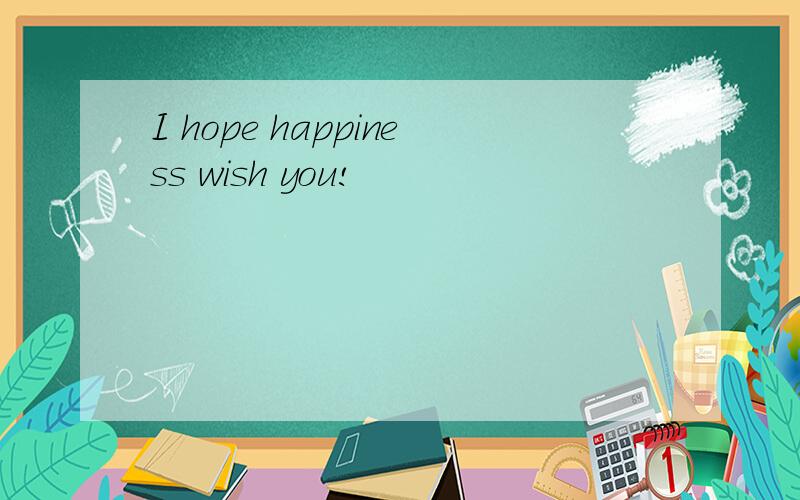 I hope happiness wish you!