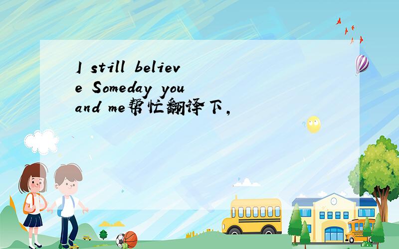 I still believe Someday you and me帮忙翻译下,