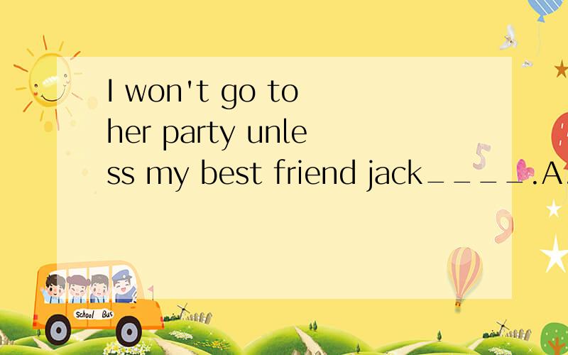 I won't go to her party unless my best friend jack____.A.will invite B.will be invited C.is invited D.invetes 为什么选C?