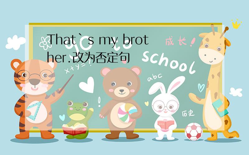 That`s my brother.改为否定句