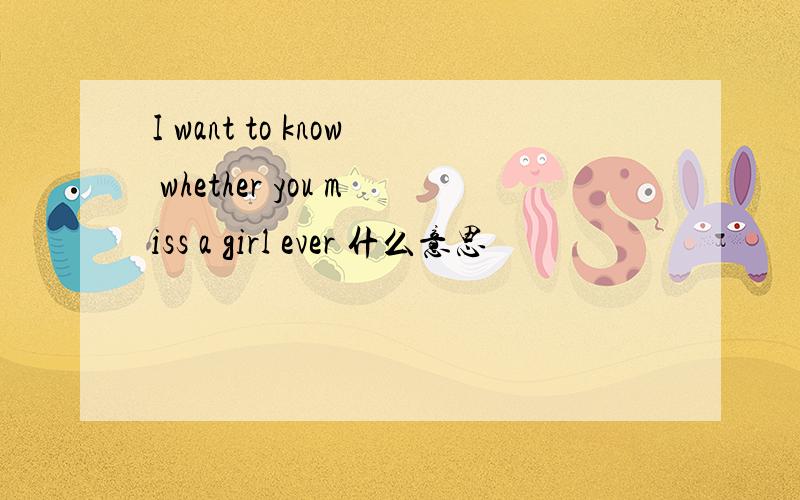 I want to know whether you miss a girl ever 什么意思