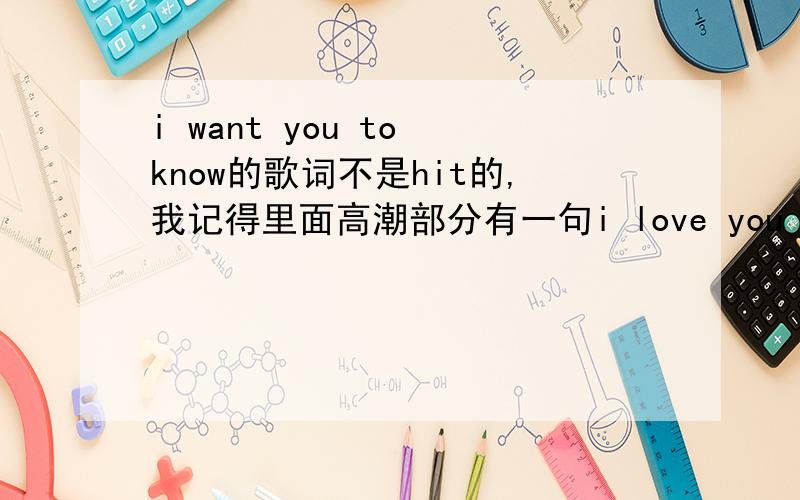i want you to know的歌词不是hit的,我记得里面高潮部分有一句i love you so much