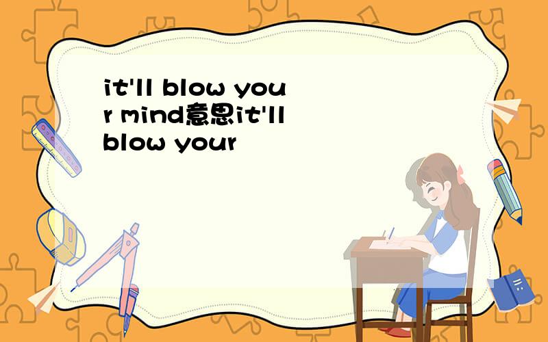 it'll blow your mind意思it'll blow your