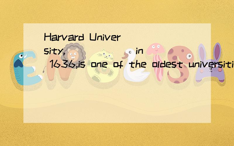 Harvard University,______ in 1636,is one of the oldest universities in the United States.