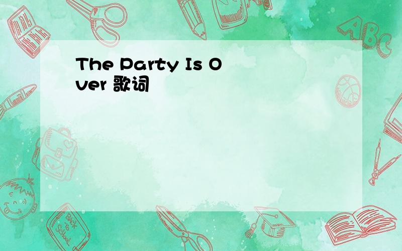The Party Is Over 歌词