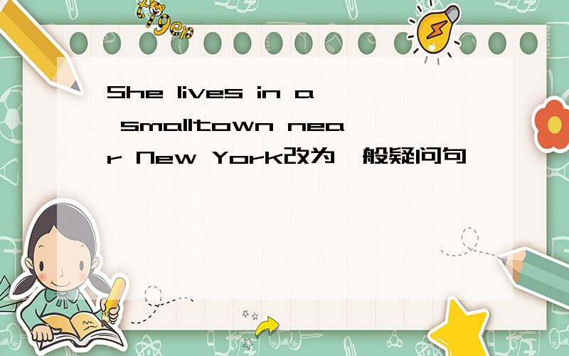 She lives in a smalltown near New York改为一般疑问句