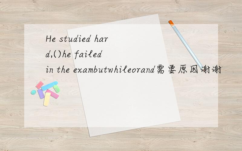 He studied hard,()he failed in the exambutwhileorand需要原因谢谢