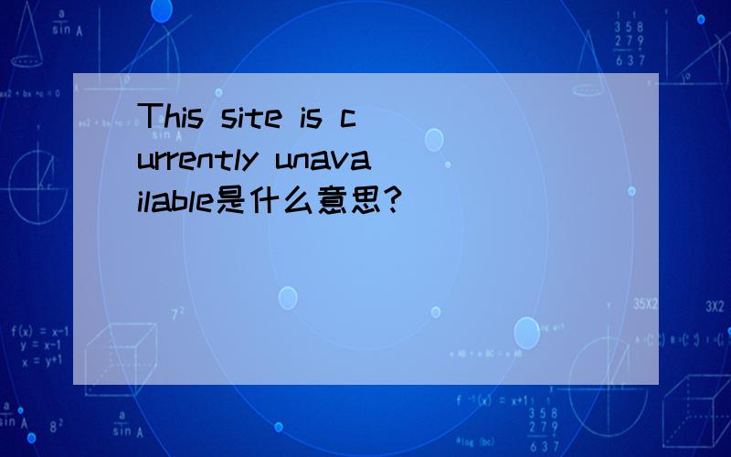 This site is currently unavailable是什么意思?