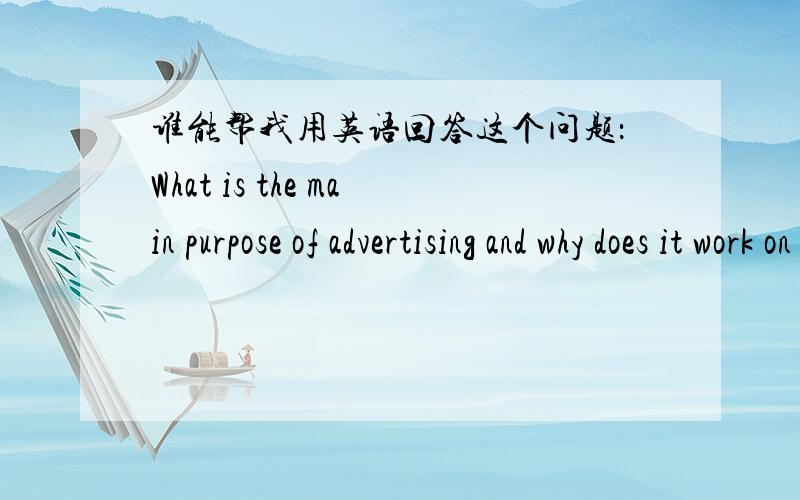 谁能帮我用英语回答这个问题：What is the main purpose of advertising and why does it work on people?