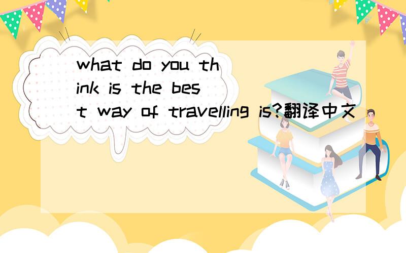 what do you think is the best way of travelling is?翻译中文