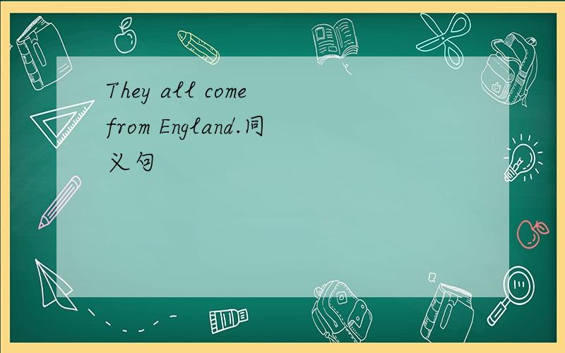 They all come from England.同义句