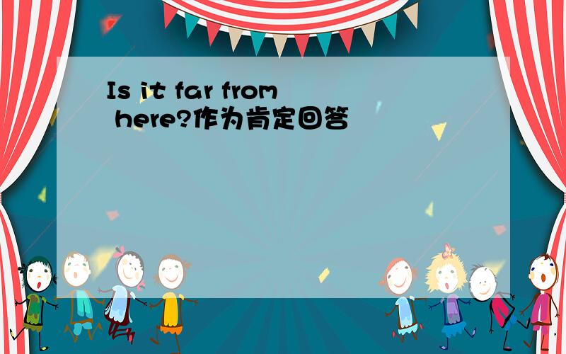 Is it far from here?作为肯定回答