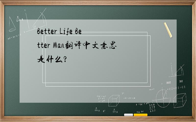 Better Life Better Man翻译中文意思是什么?
