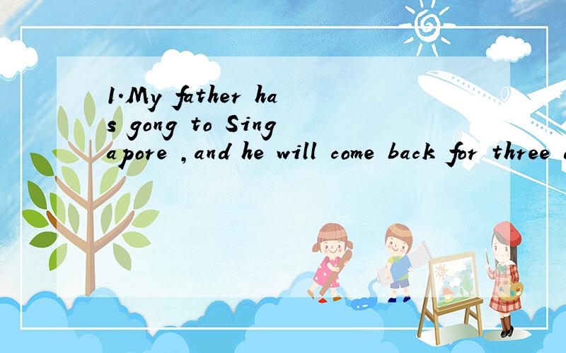 1.My father has gong to Singapore ,and he will come back for three days.哪错了?2,Maria must come to join our party ,but she isn't sure yet.哪错了?