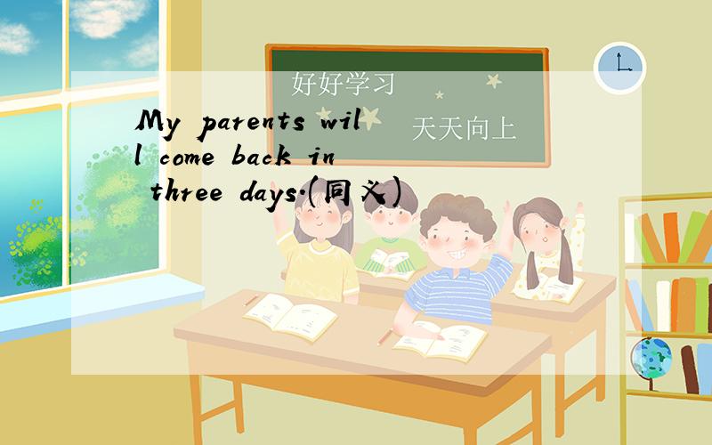 My parents will come back in three days.(同义)