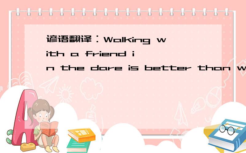 谚语翻译：Walking with a friend in the dare is better than walking along in the light