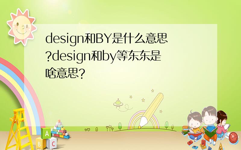 design和BY是什么意思?design和by等东东是啥意思?