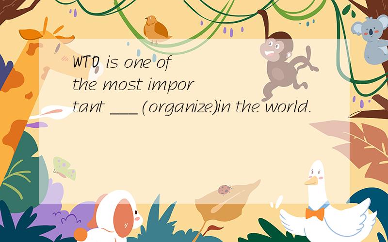 WTO is one of the most important ___(organize)in the world.