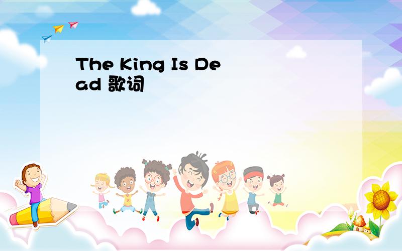 The King Is Dead 歌词