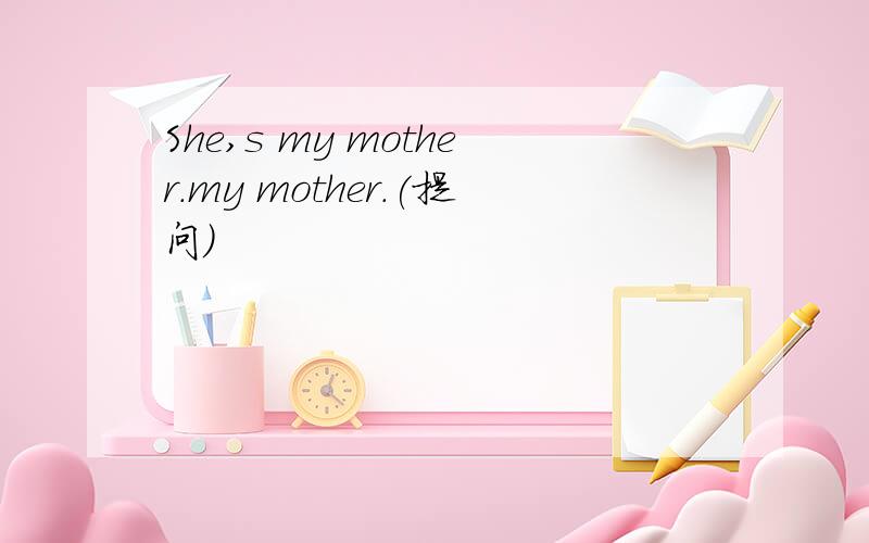 She,s my mother.my mother.(提问）