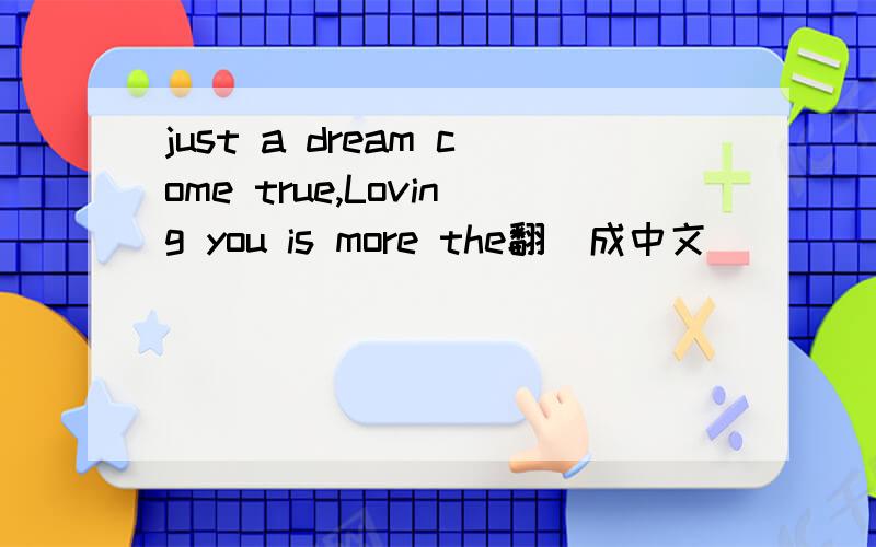 just a dream come true,Loving you is more the翻譯成中文
