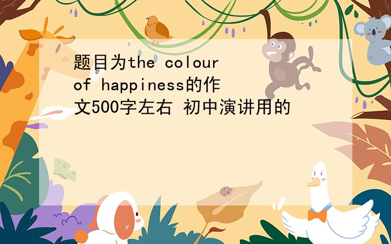题目为the colour of happiness的作文500字左右 初中演讲用的